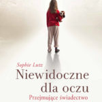Niewidoczne dla oczu. Przejmujące świadectwo o miłości ukrytej. Sophie Lutz