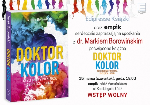 Spotkanie autorskie z dr. Markiem Borowińskim Książka, LIFESTYLE - Z okazji premiery książki ?Doktor Kolor, czyli barwy pieniędzy, szczęścia i seksu? serdecznie zapraszamy na spotkanie autorskie z dr. Markiem Borowińskim (Shop Doctorem). Spotkanie odbędzie się 15 marca (czwartek) o godz. 18.00 w salonie Empik w łódzkiej Manufakturze.