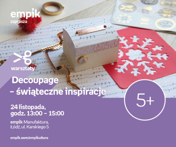 ŚWIĄTECZNE INSPIRACJE DECOUPAGE - WARSZTATY KREATYWNE - ŁÓDŹ Książka, LIFESTYLE - ŚWIĄTECZNE INSPIRACJE DECOUPAGE - WARSZTATY KREATYWNE - ŁÓDŹ 24 listopada, godz. 13:00 ? 15:00 empik Manufaktura, Łódź, ul. Karskiego 5