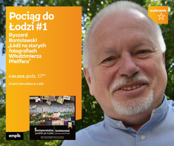 RYSZARD BONISŁAWSKI - prelekcja w ramach POCIĄG DO ŁODZI #1 Książka, LIFESTYLE - Pociąg do Łodzi #1 Ryszard Bonisławski ? ?Łódź na starych fotografiach Włodzimierza Pfeiffera - lata dwudzieste i trzydzieste XX wieku? 6 kwietnia, godz. 17:00 Empik Manufaktura, Łódź, ul. Karskiego 5