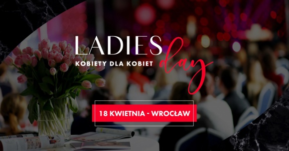 Ladies Day - III edycja największej konferencji dla kobiet na Dolnym Śląsku! BIZNES, Kultura - Panele tematyczne, znane ekspertki ze świata biznesu i kobiecy networking ? po tegorocznej konferencji ?Ladies Day?, cała Polska dowie się, jak wielką moc ma siła kobiet!
