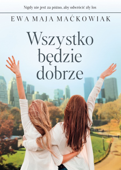 WSZYSTKO BĘDZIE DOBRZE -poruszająca opowieść o mocy nadziei i kobiecej przyjaźni Książka, LIFESTYLE - 18 sierpnia nakładem Szarej Godziny ukaże się nowa powieść Ewy Mai Maćkowiak ? ?Wszystko będzie dobrze?. To kolejna książka tej autorki po - ?To nie koniec świata? i ?Na koniec świata? ? w portfolio wydawnictwa.