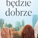 WSZYSTKO BĘDZIE DOBRZE -poruszająca opowieść o mocy nadziei i kobiecej przyjaźni